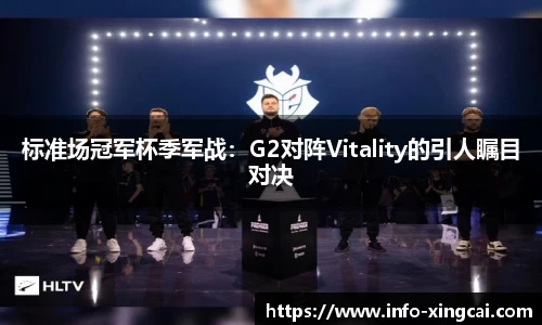 标准场冠军杯季军战：G2对阵Vitality的引人瞩目对决