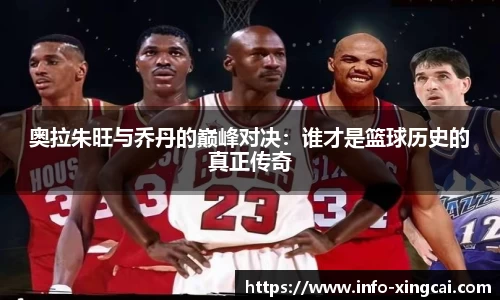 奥拉朱旺与乔丹的巅峰对决：谁才是篮球历史的真正传奇